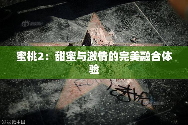 蜜桃2：甜蜜与激情的完美融合体验