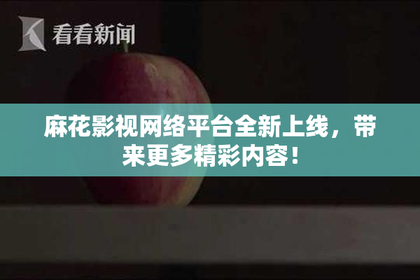 麻花影视网络平台全新上线，带来更多精彩内容！