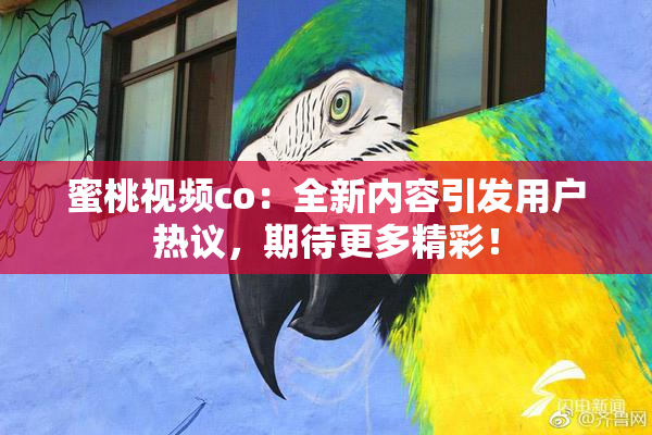 蜜桃视频co：全新内容引发用户热议，期待更多精彩！