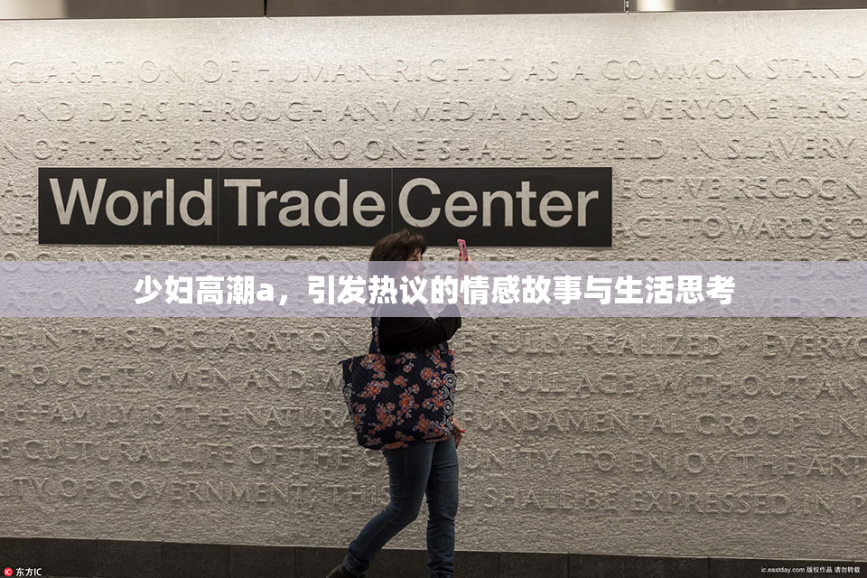 少妇高潮a，引发热议的情感故事与生活思考