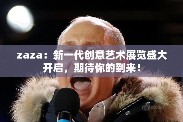 zaza：新一代创意艺术展览盛大开启，期待你的到来！