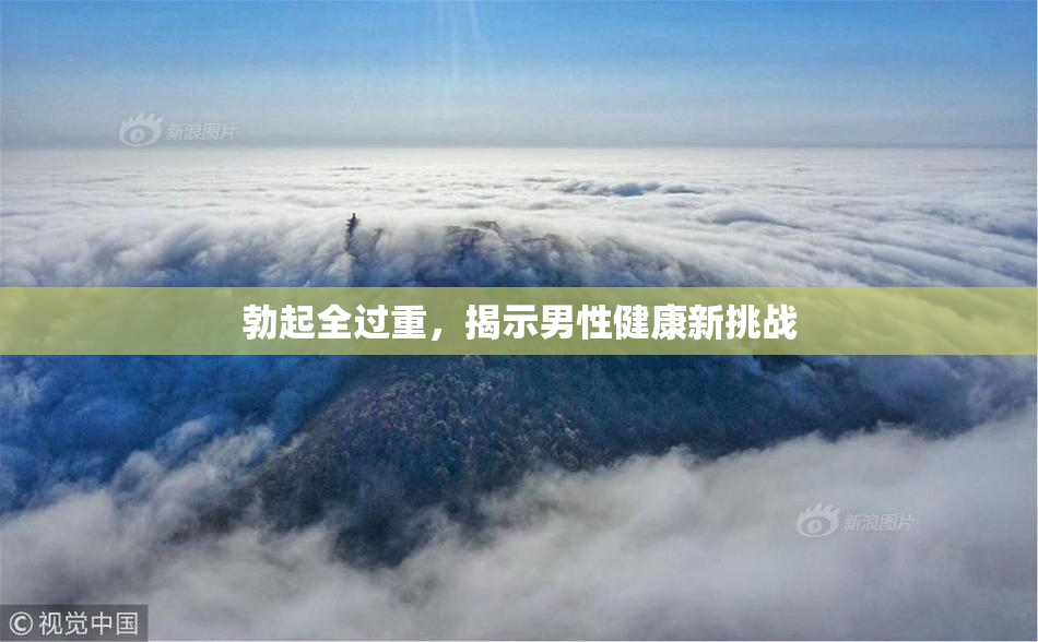 勃起全过重，揭示男性健康新挑战