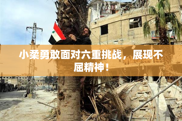小柔勇敢面对六重挑战，展现不屈精神！