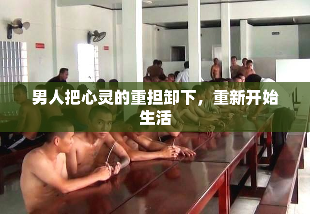 男人把心灵的重担卸下，重新开始生活