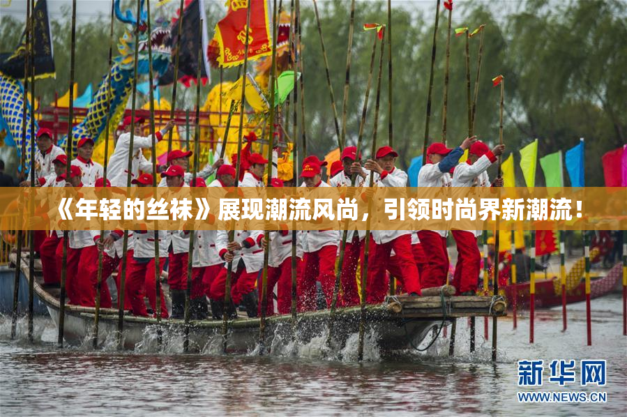 《年轻的丝袜》展现潮流风尚，引领时尚界新潮流！