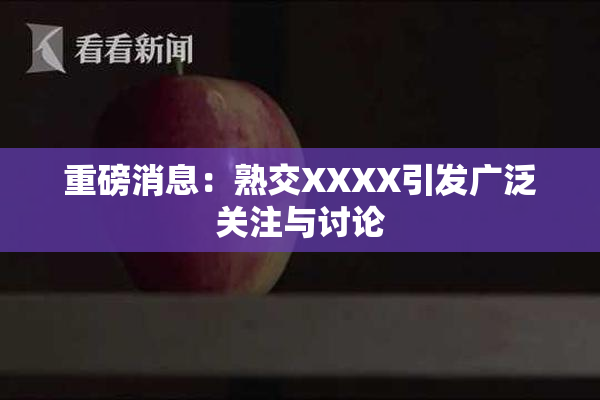 重磅消息：熟交XXXX引发广泛关注与讨论