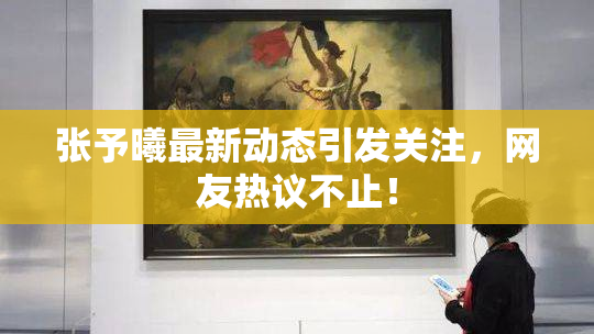 张予曦最新动态引发关注，网友热议不止！