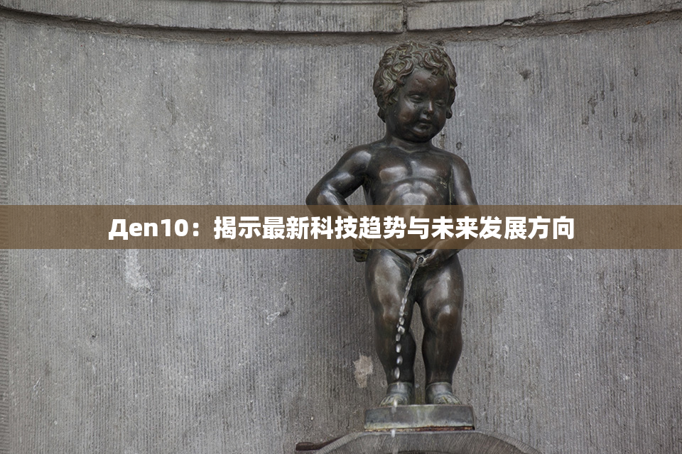 Дen10：揭示最新科技趋势与未来发展方向