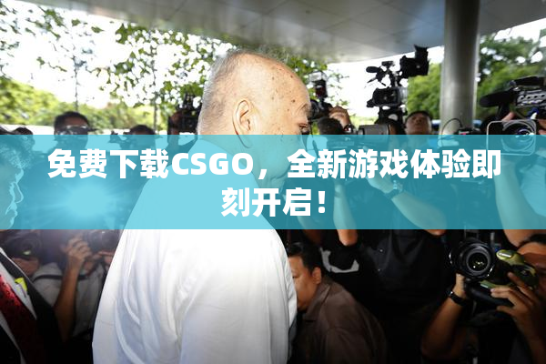 免费下载CSGO，全新游戏体验即刻开启！