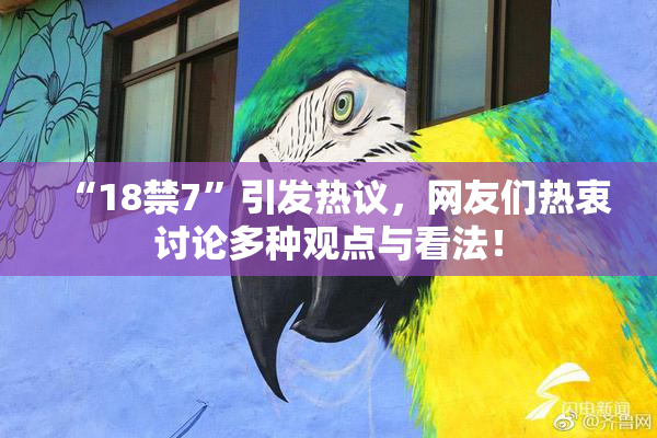 “18禁7”引发热议，网友们热衷讨论多种观点与看法！