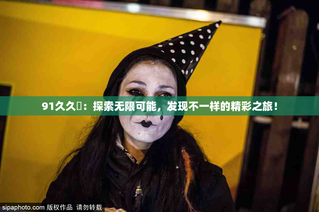 91久久擼：探索无限可能，发现不一样的精彩之旅！