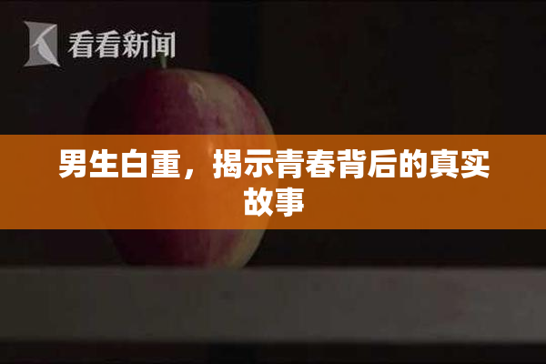 男生白重，揭示青春背后的真实故事