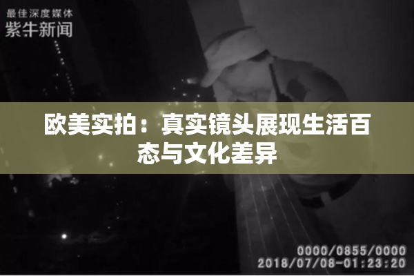 欧美实拍：真实镜头展现生活百态与文化差异