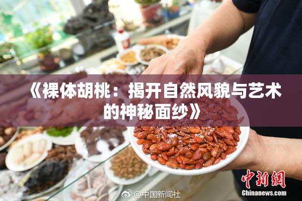 《裸体胡桃：揭开自然风貌与艺术的神秘面纱》