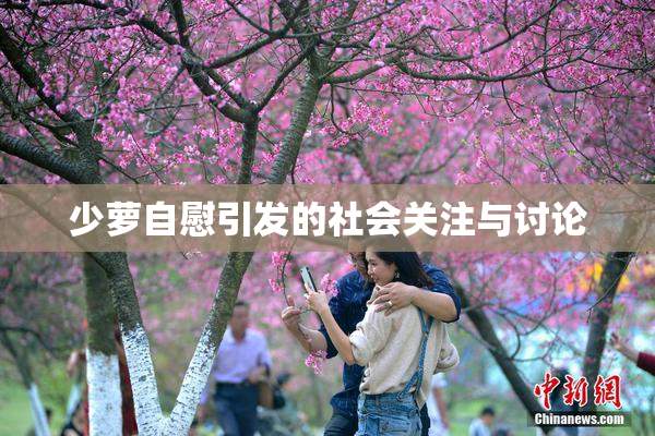 少萝自慰引发的社会关注与讨论