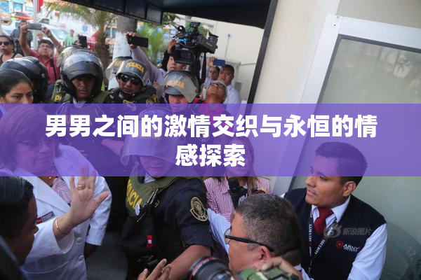 男男之间的激情交织与永恒的情感探索