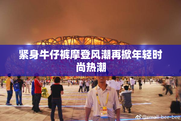 紧身牛仔裤摩登风潮再掀年轻时尚热潮