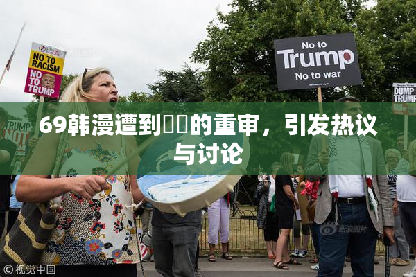 69韩漫遭到❌‌的重审，引发热议与讨论