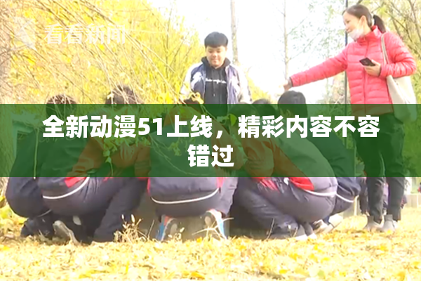 全新动漫51上线，精彩内容不容错过