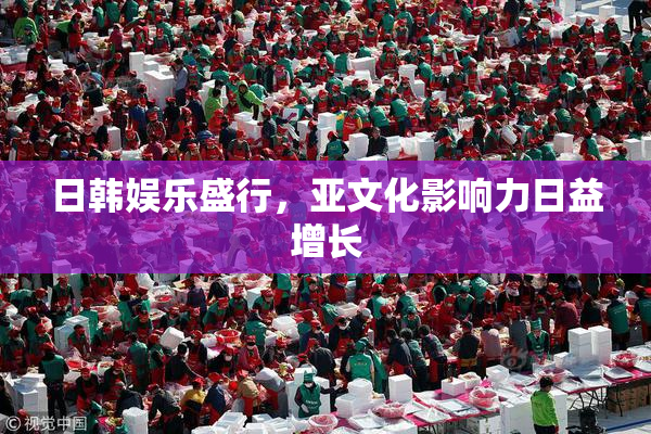 日韩娱乐盛行，亚文化影响力日益增长