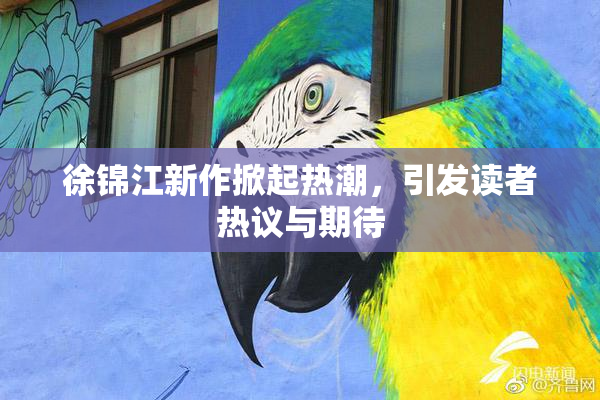 徐锦江新作掀起热潮，引发读者热议与期待