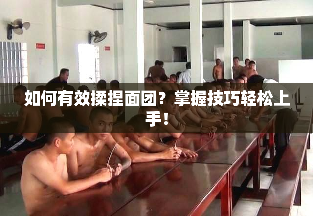 如何有效揉捏面团？掌握技巧轻松上手！