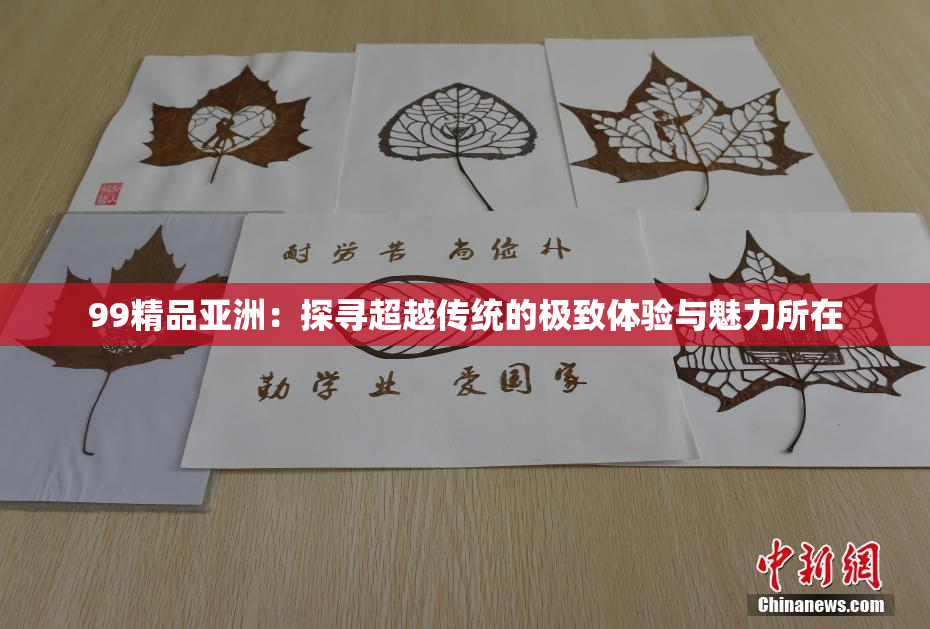 99精品亚洲：探寻超越传统的极致体验与魅力所在