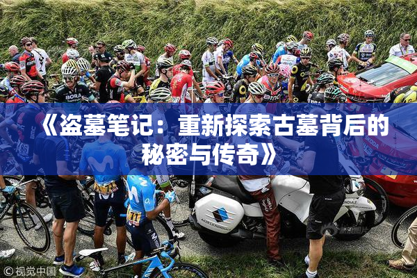 《盗墓笔记：重新探索古墓背后的秘密与传奇》