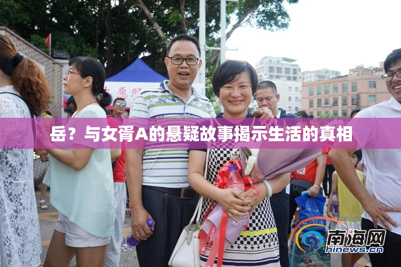 岳？与女胥A的悬疑故事揭示生活的真相