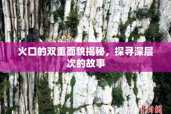 火口的双重面貌揭秘，探寻深层次的故事