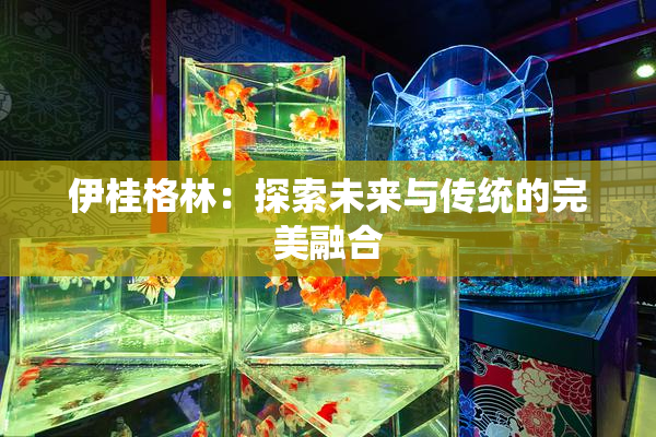伊桂格林：探索未来与传统的完美融合