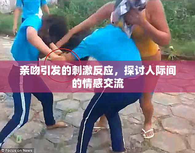 亲吻引发的刺激反应，探讨人际间的情感交流