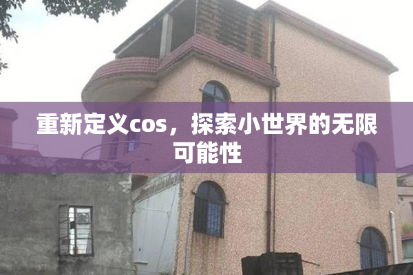 重新定义cos，探索小世界的无限可能性