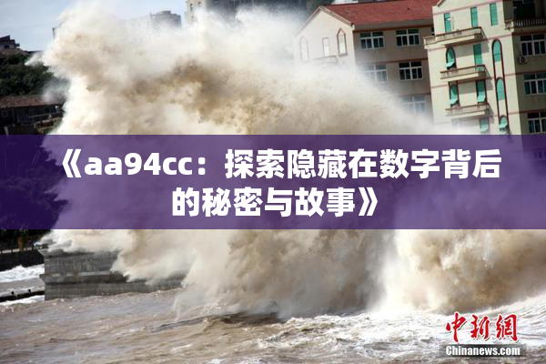 《aa94cc：探索隐藏在数字背后的秘密与故事》