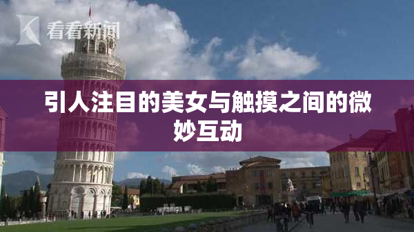 引人注目的美女与触摸之间的微妙互动