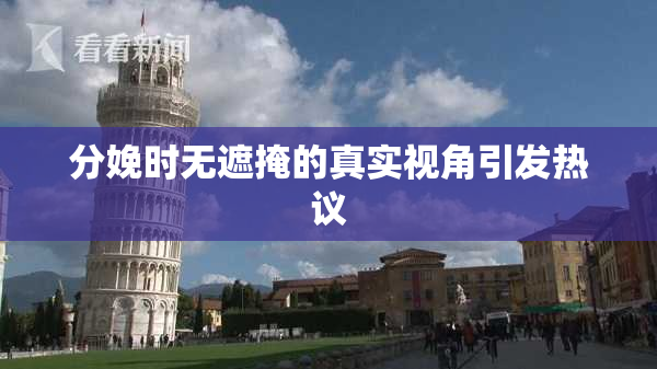 分娩时无遮掩的真实视角引发热议