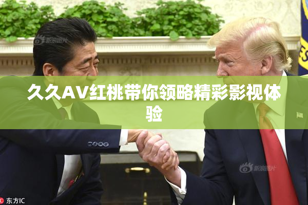 久久AV红桃带你领略精彩影视体验