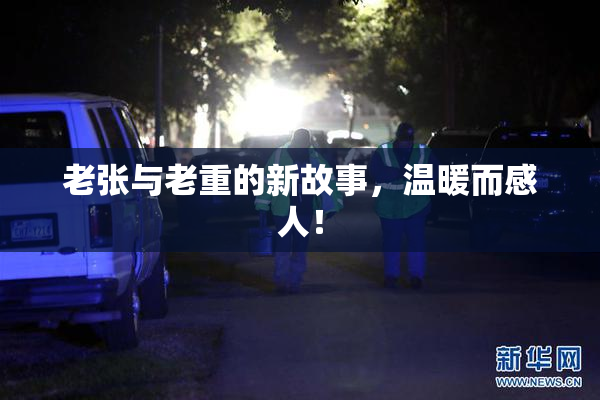 老张与老重的新故事，温暖而感人！