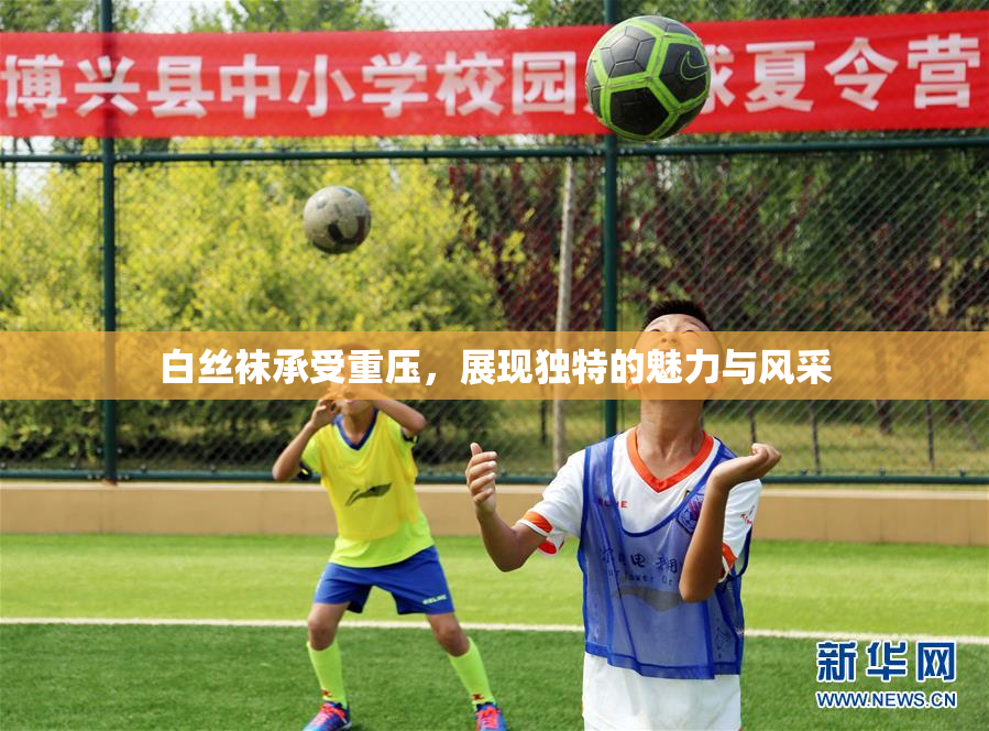 白丝袜承受重压，展现独特的魅力与风采