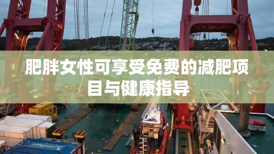 肥胖女性可享受免费的减肥项目与健康指导