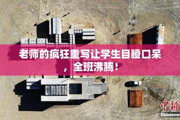 老师的疯狂重写让学生目瞪口呆，全班沸腾！