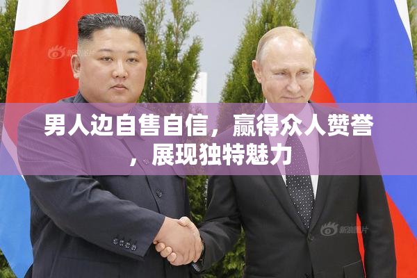 男人边自售自信，赢得众人赞誉，展现独特魅力