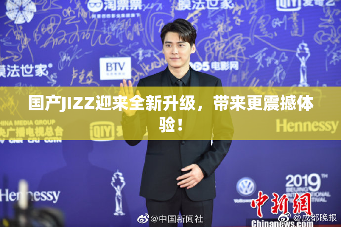 国产JIZZ迎来全新升级，带来更震撼体验！