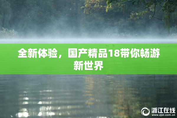 全新体验，国产精品18带你畅游新世界