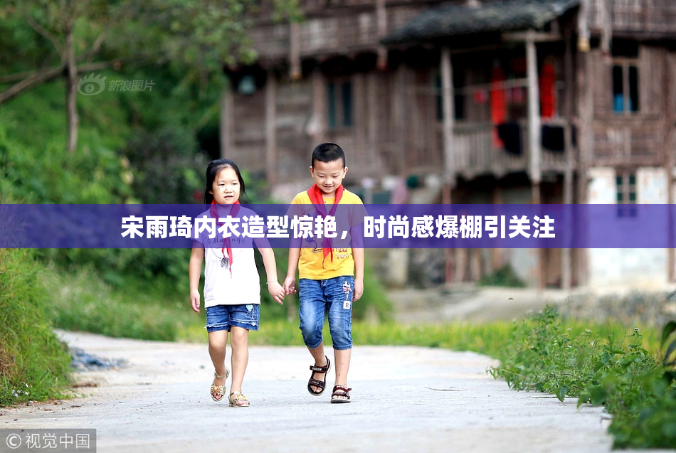 宋雨琦内衣造型惊艳，时尚感爆棚引关注