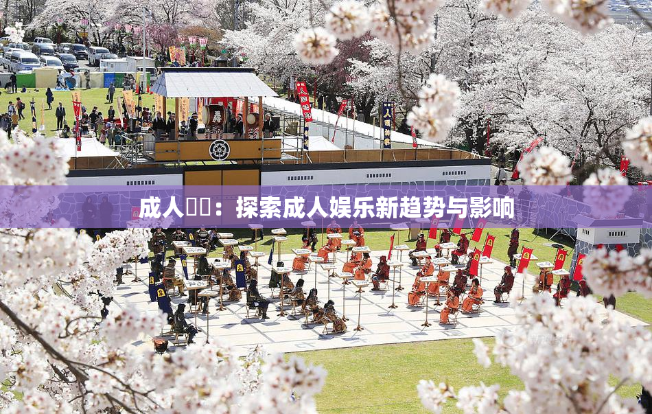 成人視頻：探索成人娱乐新趋势与影响