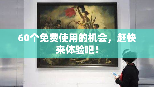 60个免费使用的机会，赶快来体验吧！