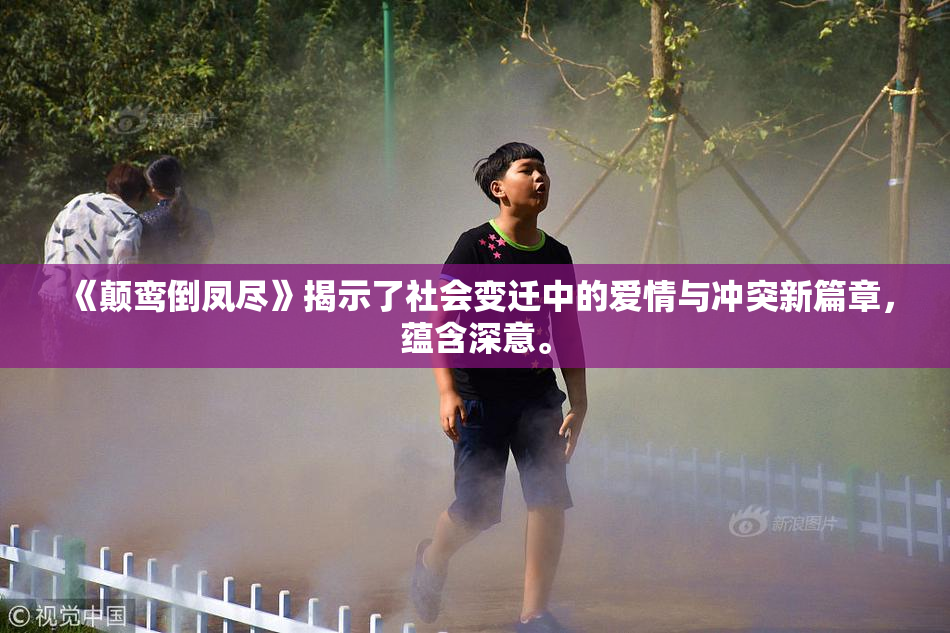 《颠鸾倒凤尽》揭示了社会变迁中的爱情与冲突新篇章，蕴含深意。