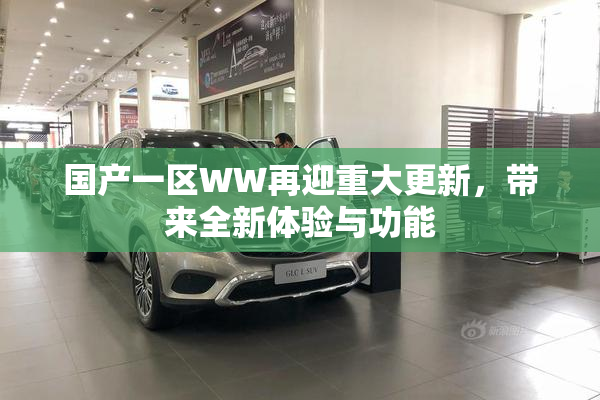 国产一区WW再迎重大更新，带来全新体验与功能