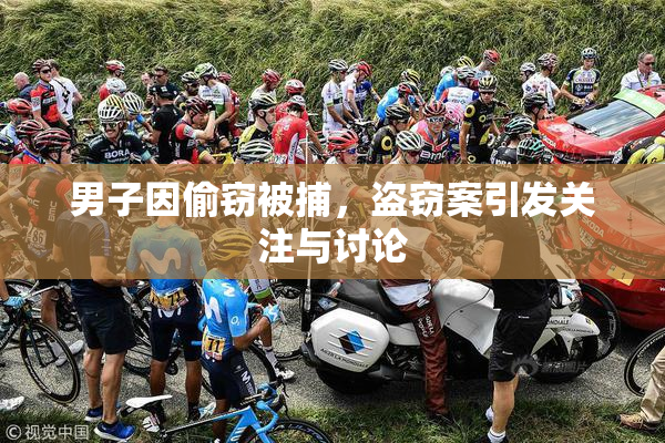 男子因偷窃被捕，盗窃案引发关注与讨论